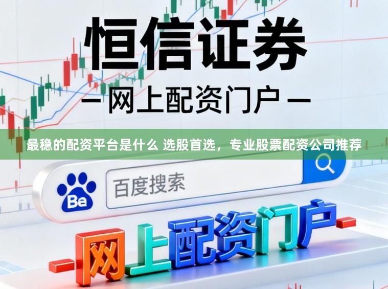 最稳的配资平台是什么 选股首选,专业股票配资公司推荐