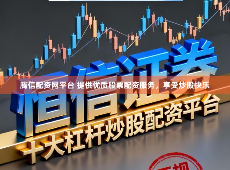 腾信配资网平台 提供优质股票配资服务，享受炒股快乐