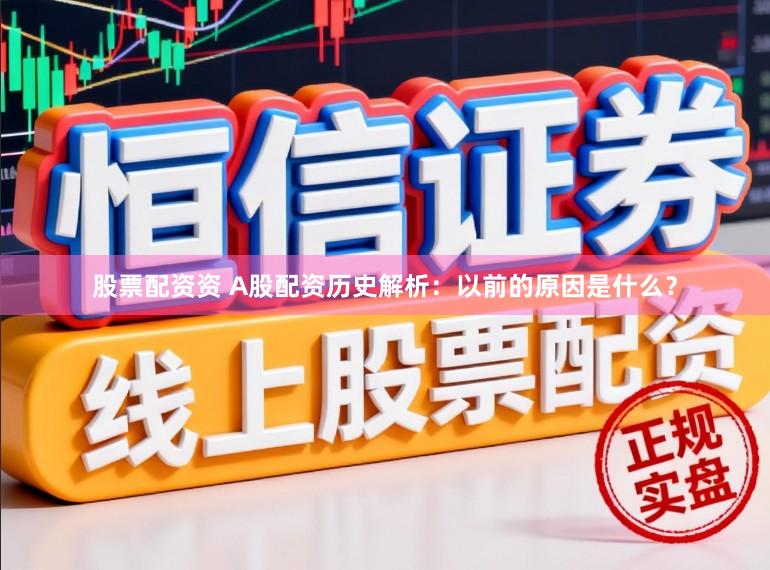 股票配资资 A股配资历史解析：以前的原因是什么？