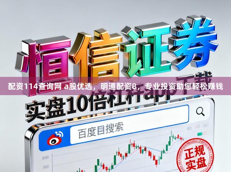 配资114查询网 a股优选，明道配资8，专业投资助您轻松赚钱