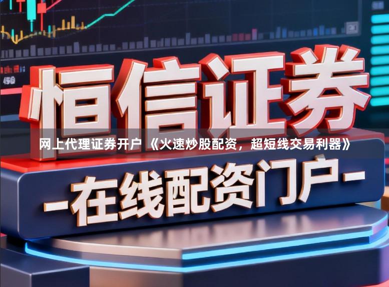 网上代理证券开户 《火速炒股配资，超短线交易利器》
