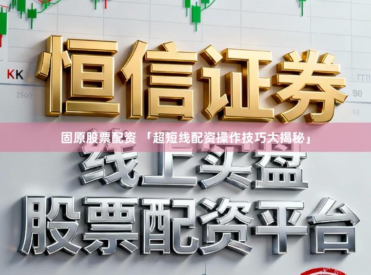固原股票配资 「超短线配资操作技巧大揭秘」