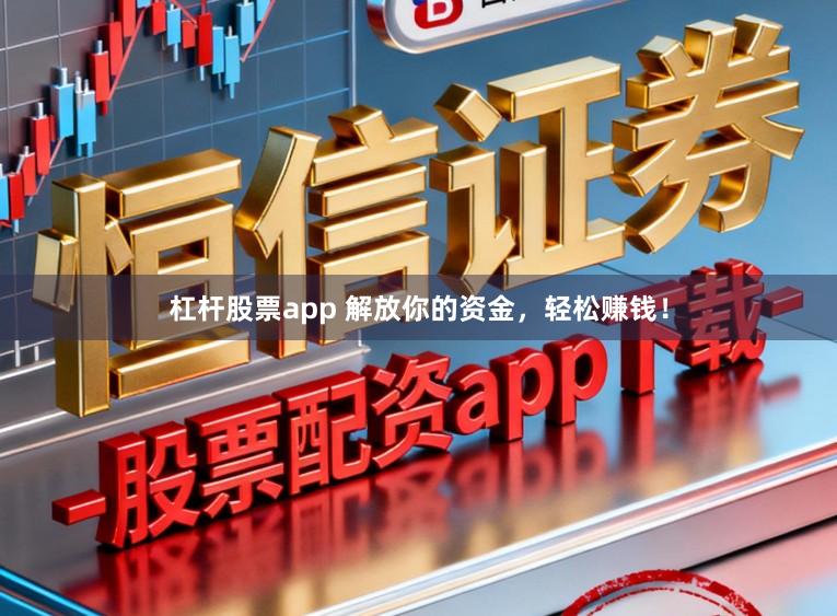 杠杆股票app 解放你的资金，轻松赚钱！
