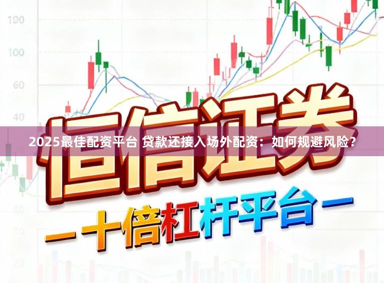 2025最佳配资平台 贷款还接入场外配资：如何规避风险？