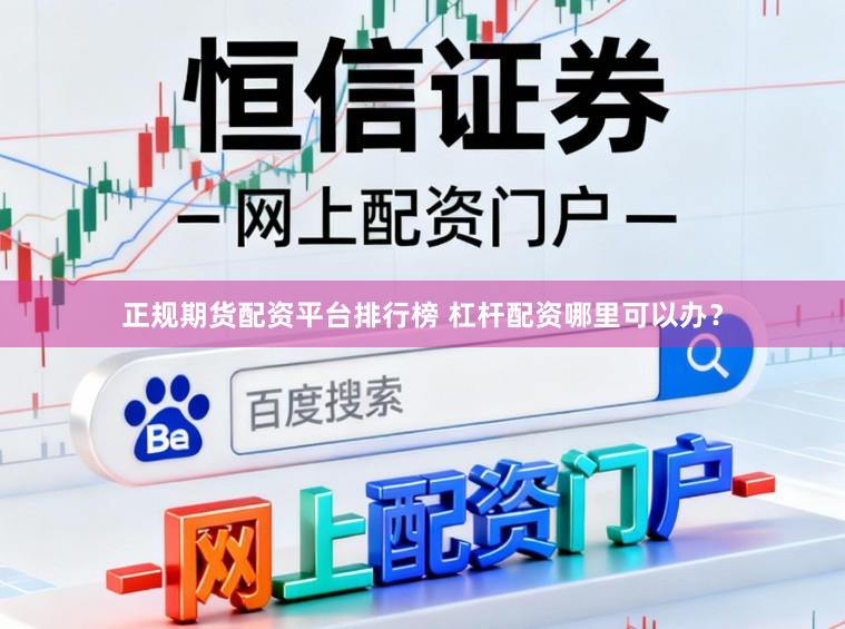 正规期货配资平台排行榜 杠杆配资哪里可以办？