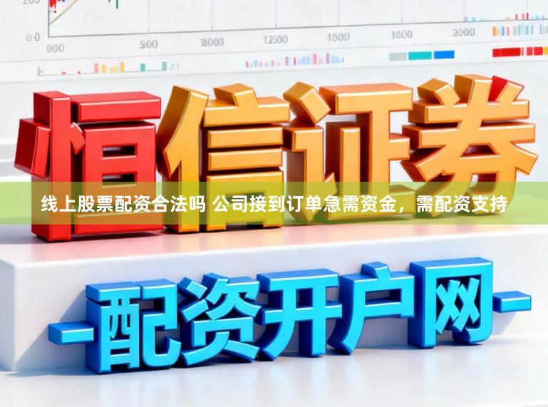 线上股票配资合法吗 公司接到订单急需资金,需配资支持