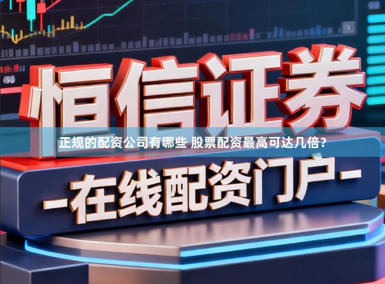 正规的配资公司有哪些 股票配资最高可达几倍？