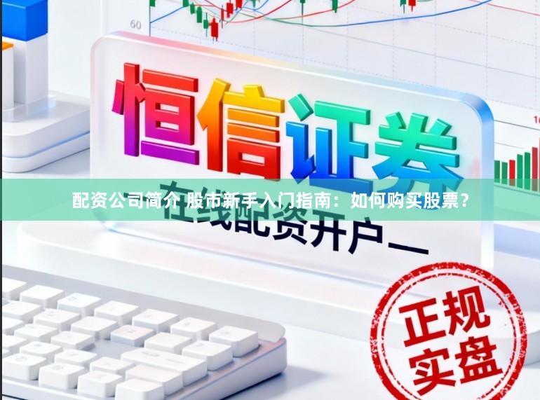 配资公司简介 股市新手入门指南:如何购买股票?