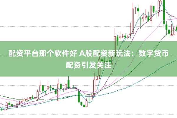 配资平台那个软件好 A股配资新玩法：数字货币配资引发关注