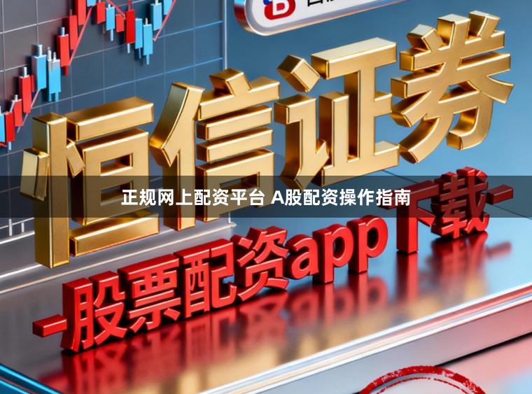 正规网上配资平台 A股配资操作指南