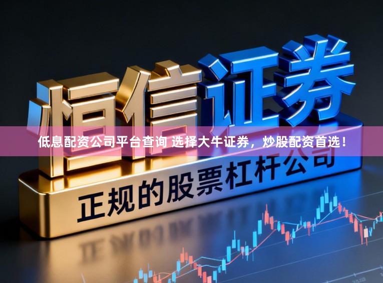 低息配资公司平台查询 选择大牛证券，炒股配资首选！