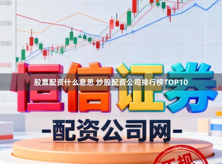 股票配资什么意思 炒股配资公司排行榜TOP10