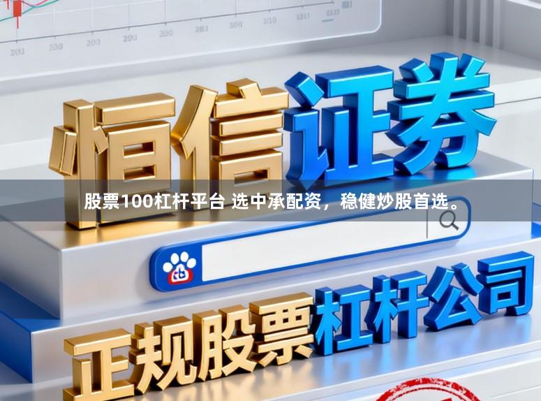 股票100杠杆平台 选中承配资，稳健炒股首选。
