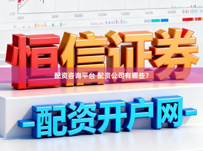 配资咨询平台 配资公司有哪些？
