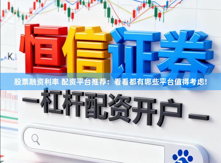 股票融资利率 配资平台推荐：看看都有哪些平台值得考虑!