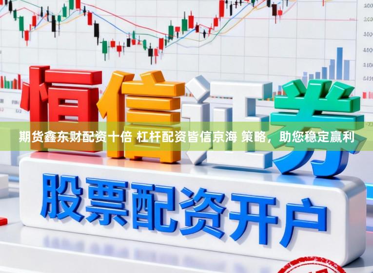 期货鑫东财配资十倍 杠杆配资皆信京海 策略,助您稳定赢利