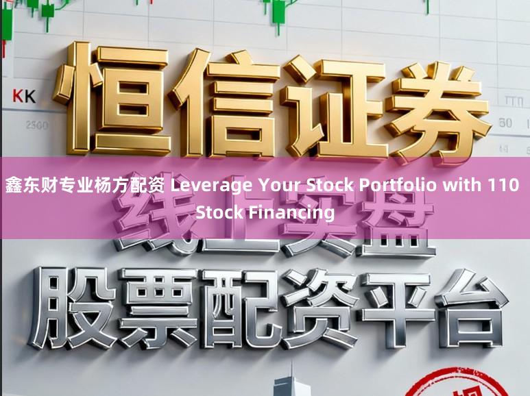 鑫东财专业杨方配资 Leverage Your Stock Portfolio with 110 Stock Financing