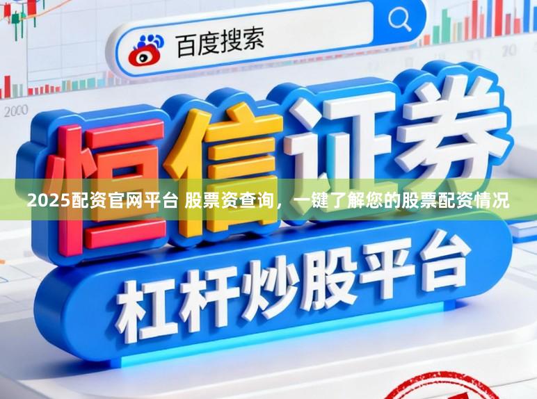 2025配资官网平台 股票资查询,一键了解您的股票配资情况