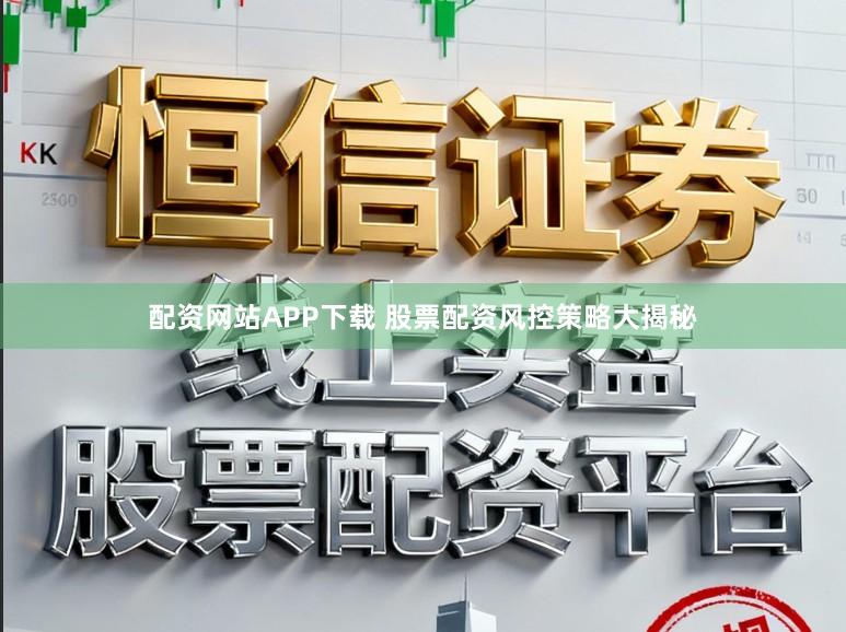 配资网站APP下载 股票配资风控策略大揭秘