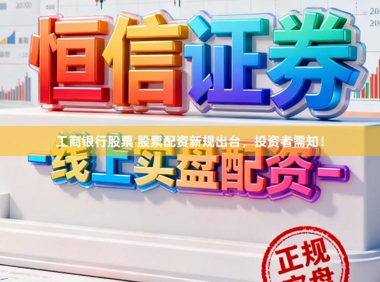 工商银行股票 股票配资新规出台，投资者需知！