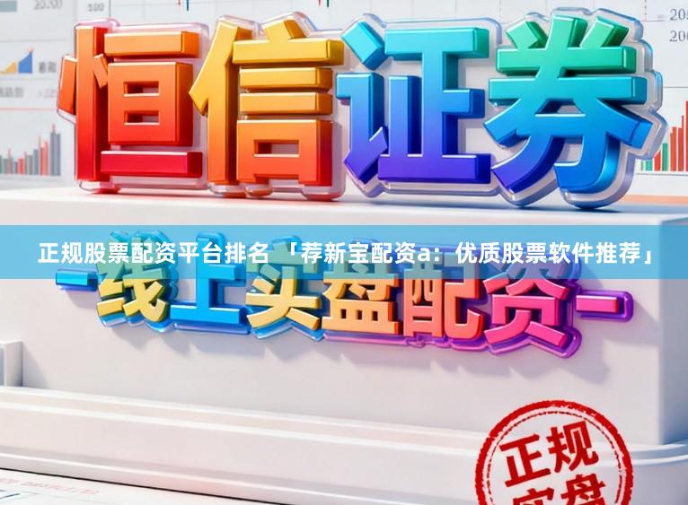 正规股票配资平台排名 「荐新宝配资a:优质股票软件推荐」