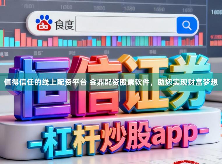 值得信任的线上配资平台 金鼎配资股票软件，助您实现财富梦想