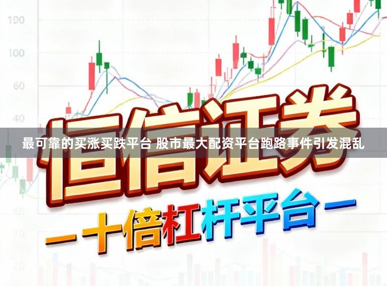 最可靠的买涨买跌平台 股市最大配资平台跑路事件引发混乱