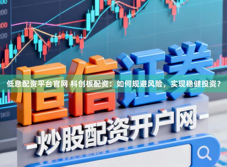 低息配资平台官网 科创板配资:如何规避风险,实现稳健投资?