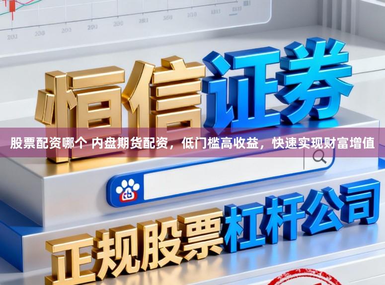 股票配资哪个 内盘期货配资，低门槛高收益，快速实现财富增值