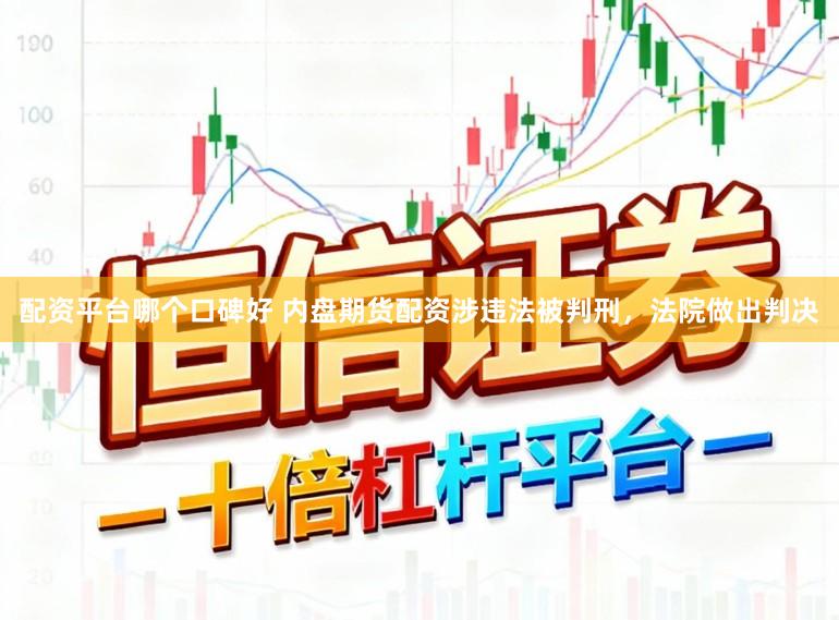 配资平台哪个口碑好 内盘期货配资涉违法被判刑，法院做出判决