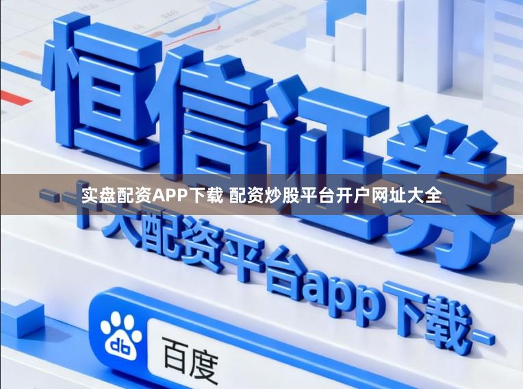 实盘配资APP下载 配资炒股平台开户网址大全