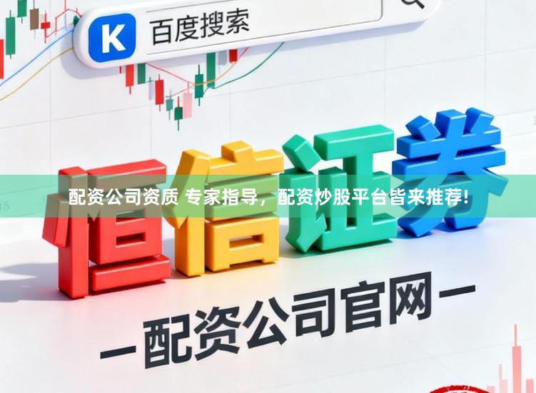 配资公司资质 专家指导，配资炒股平台皆来推荐!