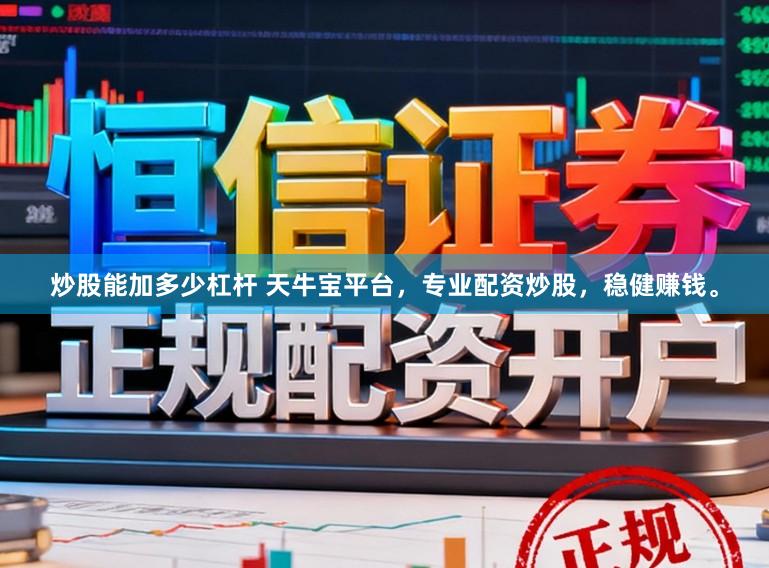 炒股能加多少杠杆 天牛宝平台，专业配资炒股，稳健赚钱。