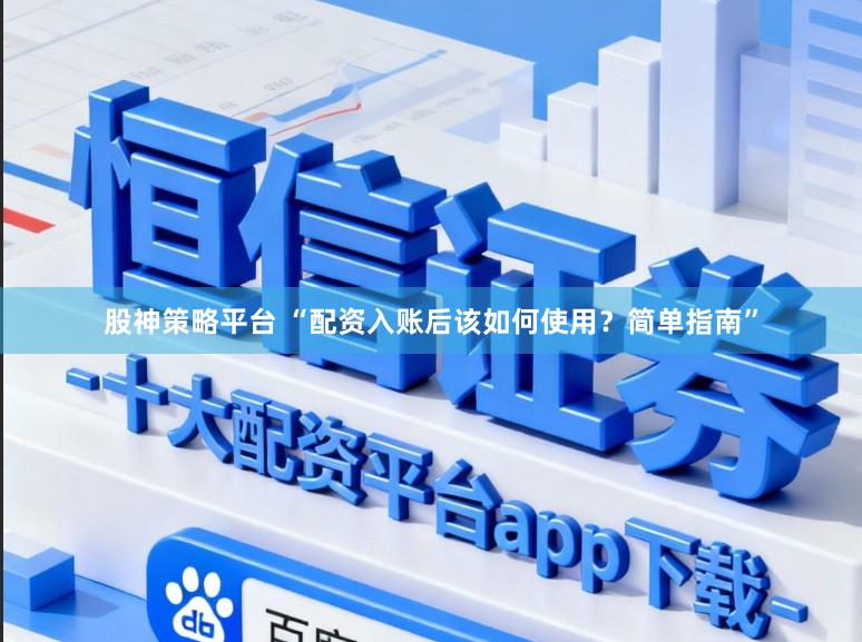 股神策略平台 “配资入账后该如何使用？简单指南”