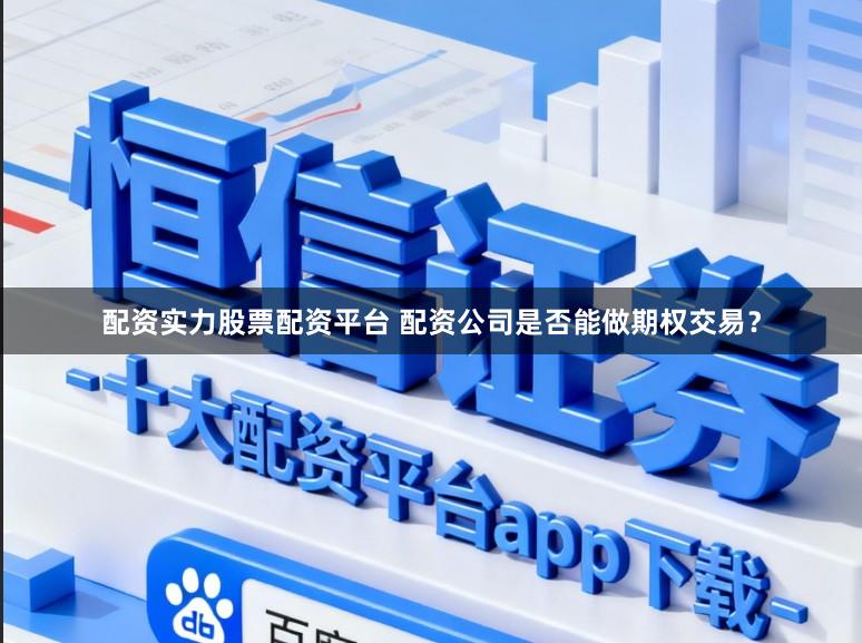配资实力股票配资平台 配资公司是否能做期权交易？