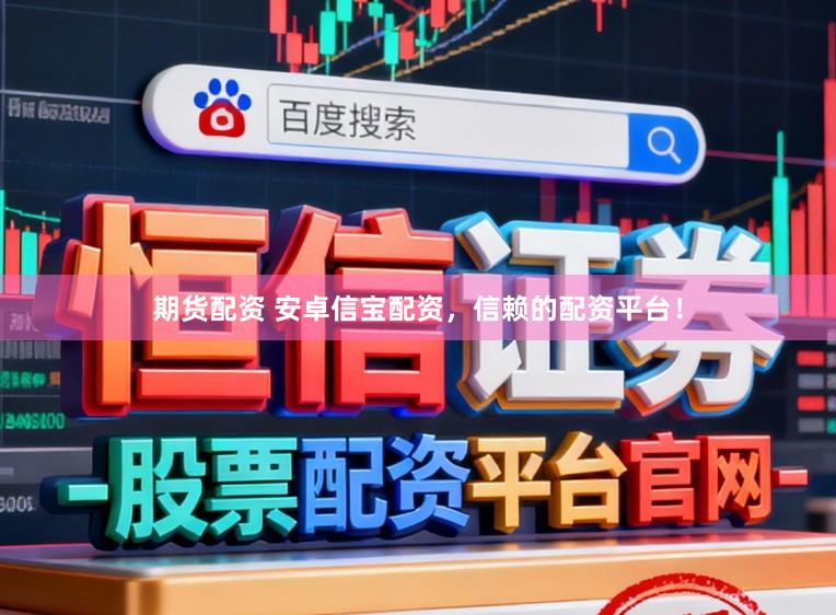 期货配资 安卓信宝配资,信赖的配资平台!