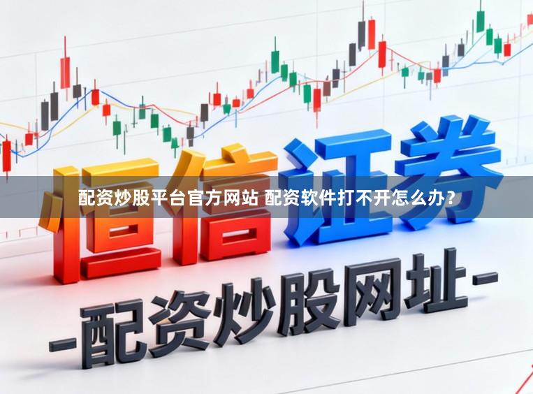 配资炒股平台官方网站 配资软件打不开怎么办？