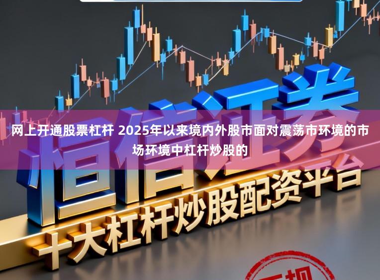 网上开通股票杠杆 2025年以来境内外股市面对震荡市环境的市场环境中杠杆炒股的