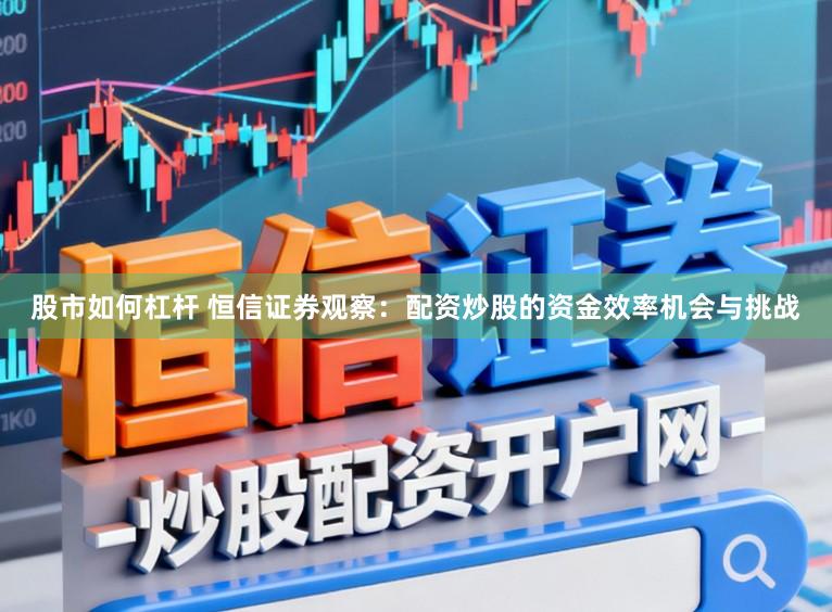 股市如何杠杆 恒信证券观察：配资炒股的资金效率机会与挑战
