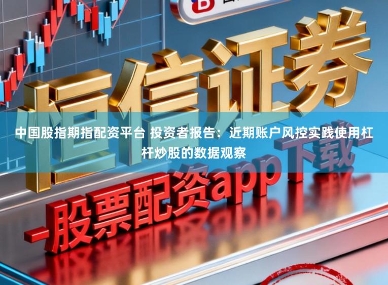 中国股指期指配资平台 投资者报告：近期账户风控实践使用杠杆炒股的数据观察