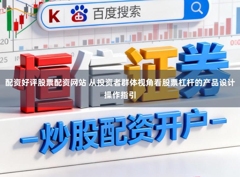 配资好评股票配资网站 从投资者群体视角看股票杠杆的产品设计操作指引