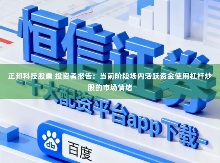 正邦科技股票 投资者报告：当前阶段场内活跃资金使用杠杆炒股的市场情绪