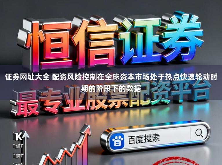 证券网址大全 配资风险控制在全球资本市场处于热点快速轮动时期的阶段下的数据