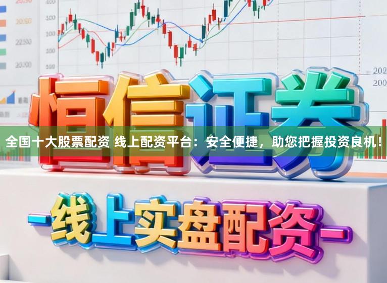 全国十大股票配资 线上配资平台：安全便捷，助您把握投资良机！