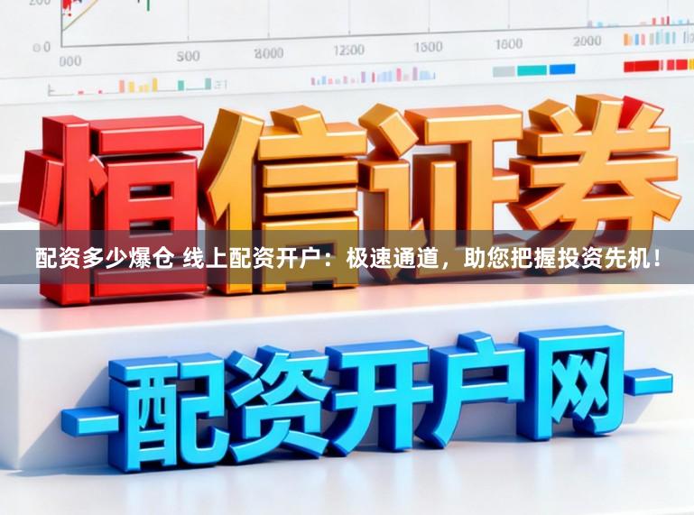 配资多少爆仓 线上配资开户：极速通道，助您把握投资先机！