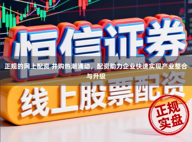正规的网上配资 并购热潮涌动，配资助力企业快速实现产业整合与升级