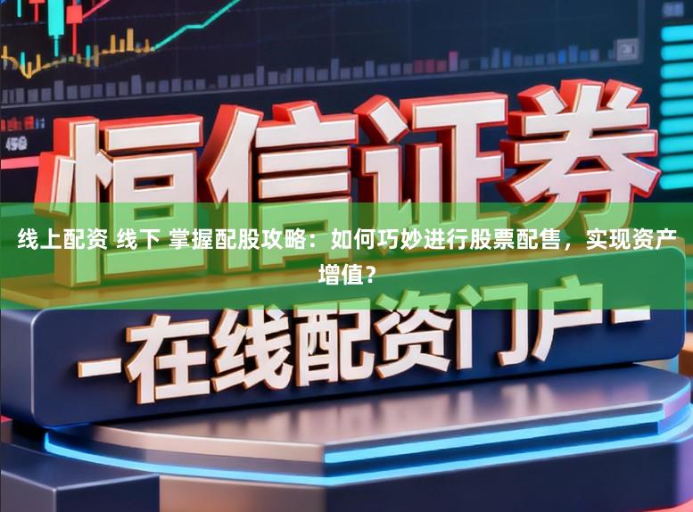 线上配资 线下 掌握配股攻略：如何巧妙进行股票配售，实现资产增值？