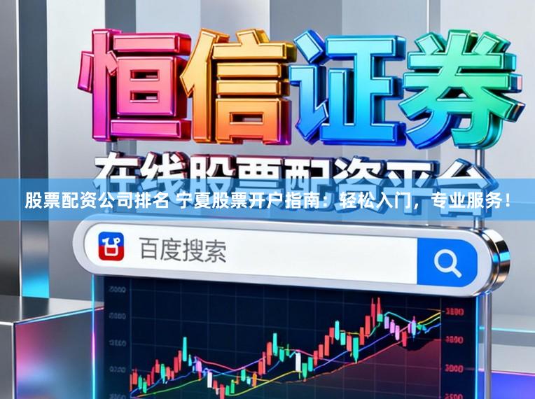 股票配资公司排名 宁夏股票开户指南：轻松入门，专业服务！