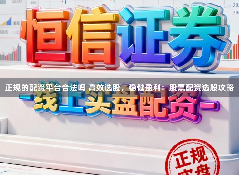 正规的配资平台合法吗 高效选股，稳健盈利：股票配资选股攻略