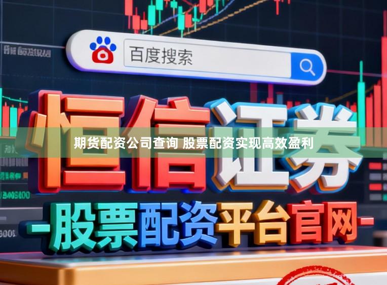 期货配资公司查询 股票配资实现高效盈利
